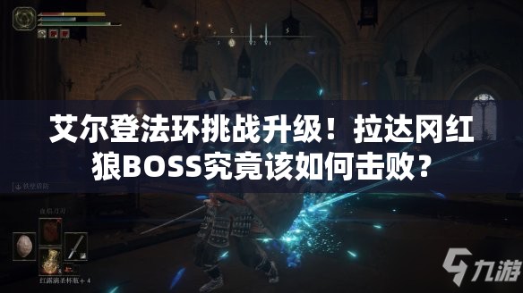 艾尔登法环挑战升级！拉达冈红狼BOSS究竟该如何击败？