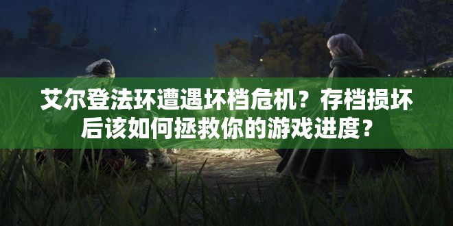 艾尔登法环遭遇坏档危机？存档损坏后该如何拯救你的游戏进度？