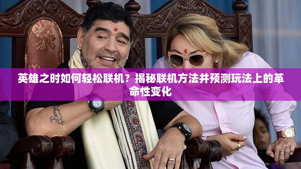 英雄之时如何轻松联机？揭秘联机方法并预测玩法上的革命性变化