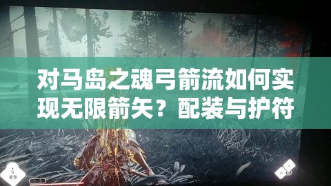 对马岛之魂弓箭流如何实现无限箭矢？配装与护符选择揭秘