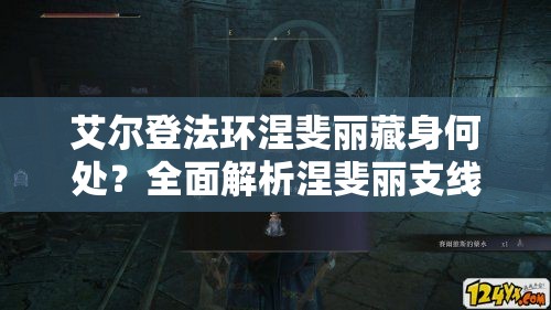 艾尔登法环涅斐丽藏身何处？全面解析涅斐丽支线任务流程攻略