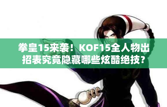 拳皇15来袭！KOF15全人物出招表究竟隐藏哪些炫酷绝技？