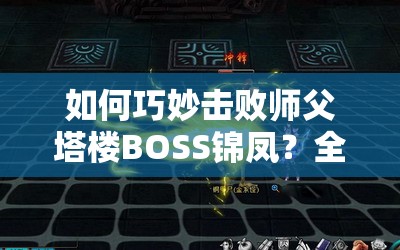 如何巧妙击败师父塔楼BOSS锦凤？全面打法攻略揭秘！