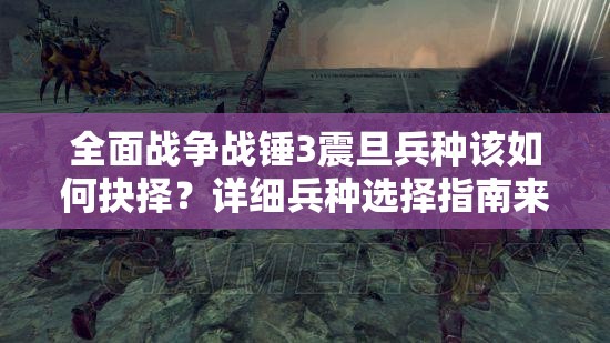 全面战争战锤3震旦兵种该如何抉择？详细兵种选择指南来了！