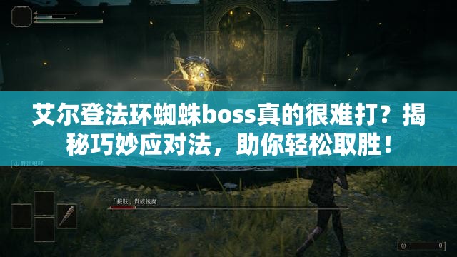 艾尔登法环蜘蛛boss真的很难打？揭秘巧妙应对法，助你轻松取胜！