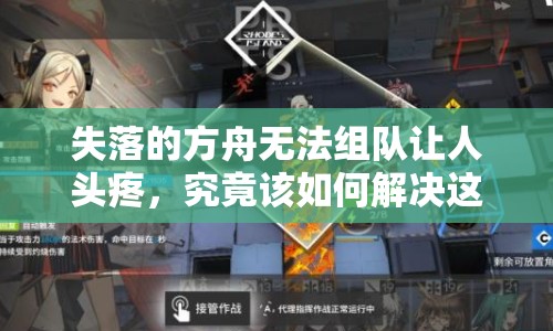 失落的方舟无法组队让人头疼，究竟该如何解决这一棘手问题？