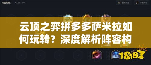 云顶之弈拼多多萨米拉如何玩转？深度解析阵容构建与资源管理悬念