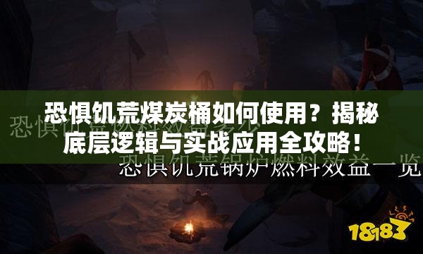 恐惧饥荒煤炭桶如何使用？揭秘底层逻辑与实战应用全攻略！