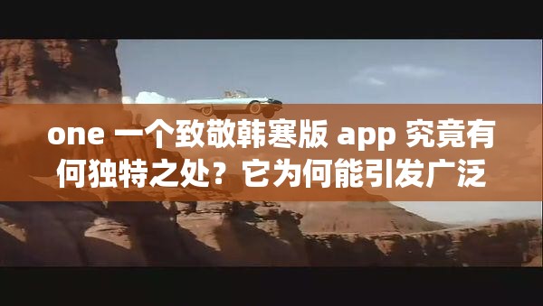 one 一个致敬韩寒版 app 究竟有何独特之处？它为何能引发广泛关注？