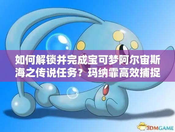 如何解锁并完成宝可梦阿尔宙斯海之传说任务？玛纳霏高效捕捉攻略揭秘！