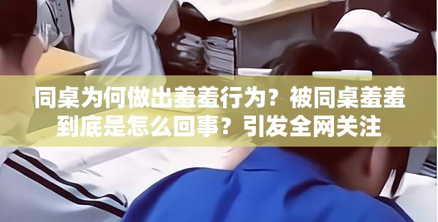 同桌为何做出羞羞行为？被同桌羞羞到底是怎么回事？引发全网关注