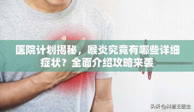 医院计划揭秘，喉炎究竟有哪些详细症状？全面介绍攻略来袭