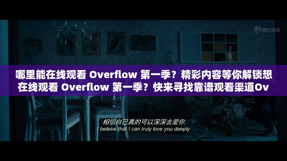 哪里能在线观看 Overflow 第一季？精彩内容等你解锁想在线观看 Overflow 第一季？快来寻找靠谱观看渠道Overflow 第一季在线观看，怎样才能获取最佳观看体验？