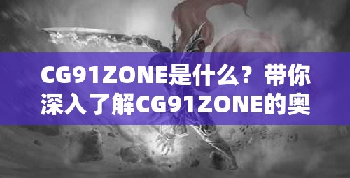 CG91ZONE是什么？带你深入了解CG91ZONE的奥秘与独特之处