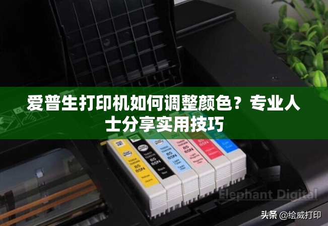 爱普生打印机如何调整颜色？专业人士分享实用技巧