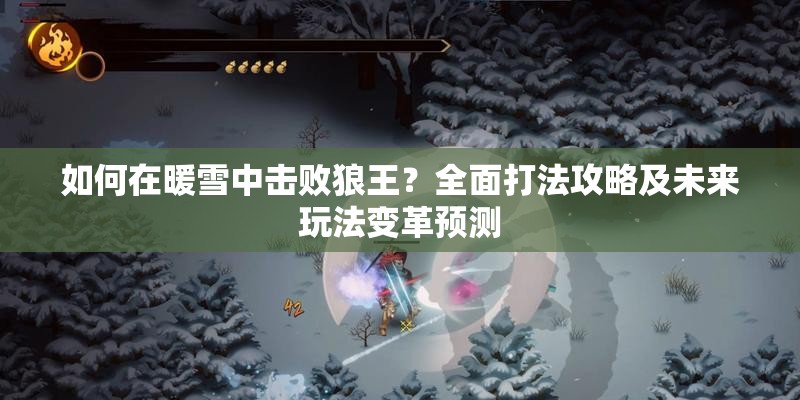 如何在暖雪中击败狼王？全面打法攻略及未来玩法变革预测