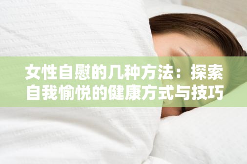 女性自慰的几种方法：探索自我愉悦的健康方式与技巧分享