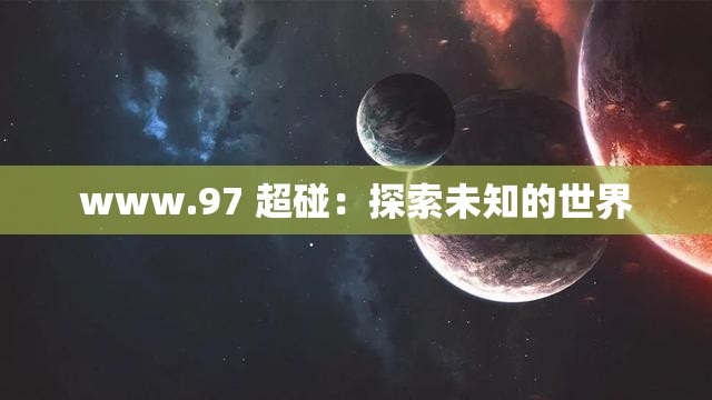 www.97 超碰：探索未知的世界