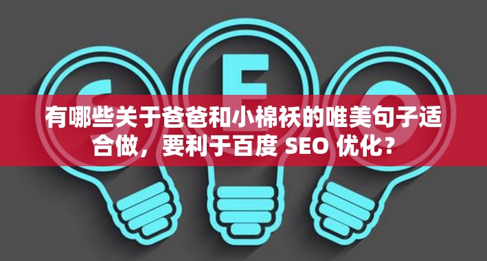 有哪些关于爸爸和小棉袄的唯美句子适合做，要利于百度 SEO 优化？