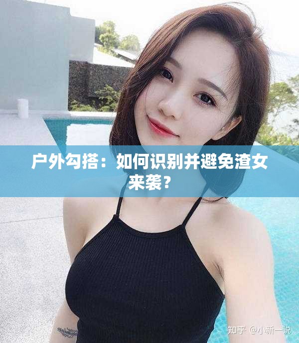 户外勾搭：如何识别并避免渣女来袭？