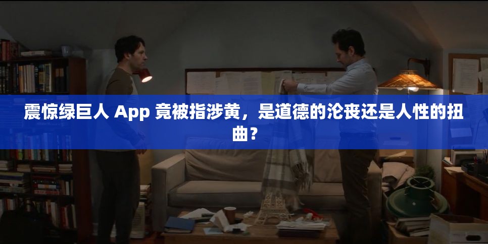 震惊绿巨人 App 竟被指涉黄，是道德的沦丧还是人性的扭曲？