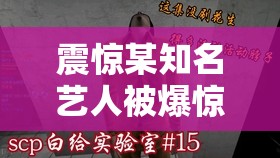 震惊某知名艺人被爆惊天大料，是道德的缺失还是人性的沦丧？51 今日大瓜，热门大瓜，娱乐八卦，尽在这里