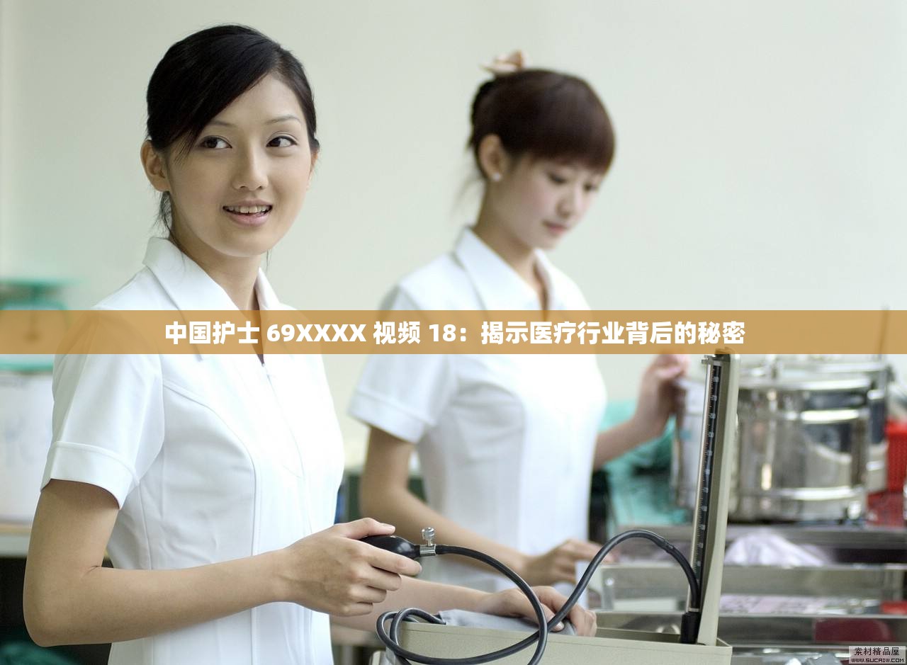 中国护士 69XXXX 视频 18：揭示医疗行业背后的秘密