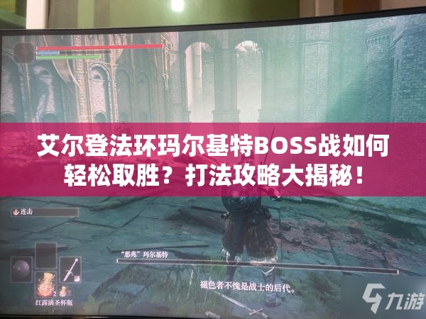 艾尔登法环玛尔基特BOSS战如何轻松取胜？打法攻略大揭秘！