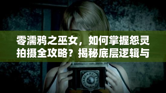 零濡鸦之巫女，如何掌握怨灵拍摄全攻略？揭秘底层逻辑与操作映射的秘密！