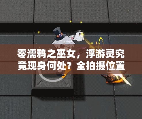 零濡鸦之巫女，浮游灵究竟现身何处？全拍摄位置大盘点！