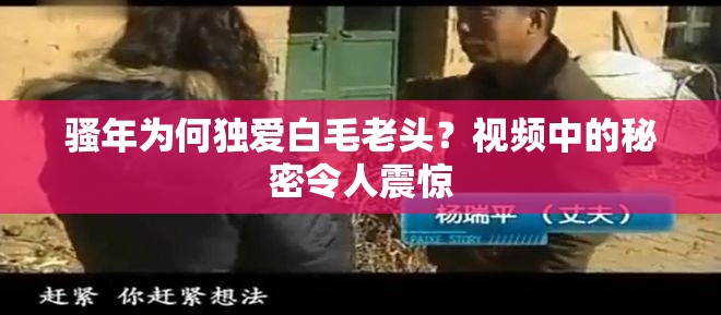 骚年为何独爱白毛老头？视频中的秘密令人震惊