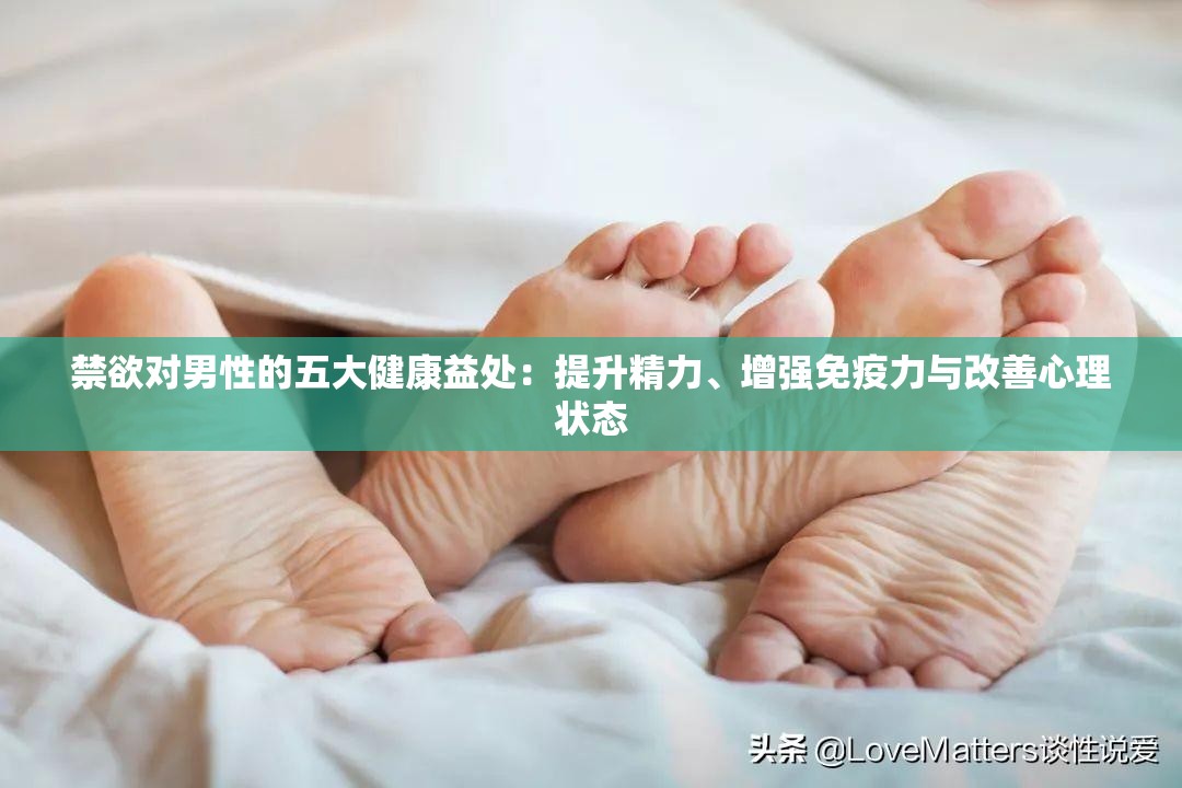 禁欲对男性的五大健康益处：提升精力、增强免疫力与改善心理状态