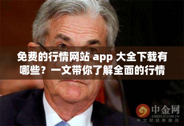 免费的行情网站 app 大全下载有哪些？一文带你了解全面的行情软件或者想知道免费的行情网站 app 大全下载途径？这里详细揭秘