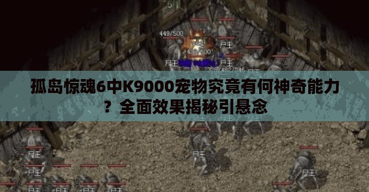 孤岛惊魂6中K9000宠物究竟有何神奇能力？全面效果揭秘引悬念