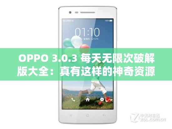 OPPO 3.0.3 每天无限次破解版大全：真有这样的神奇资源？靠谱吗？或者：OPPO 3.0.3 每天无限次破解版大全，是馅饼还是陷阱？你敢尝试吗？又或者：OPPO 3.0.3 每天无限次破解版大全，究竟藏着怎样的秘密与风险？