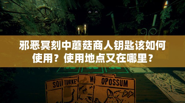 邪恶冥刻中蘑菇商人钥匙该如何使用？使用地点又在哪里？