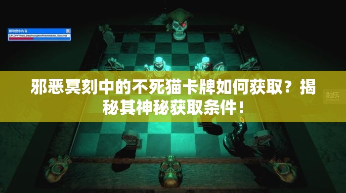 邪恶冥刻中的不死猫卡牌如何获取？揭秘其神秘获取条件！