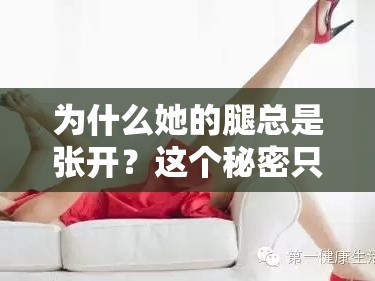 为什么她的腿总是张开？这个秘密只有我知道