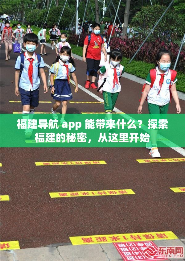 福建导航 app 能带来什么？探索福建的秘密，从这里开始