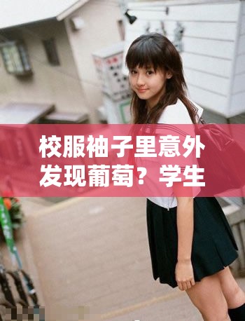 校服袖子里意外发现葡萄？学生们的隐藏零食秘密大揭秘