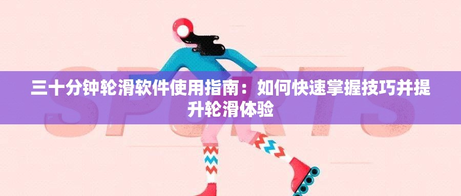 三十分钟轮滑软件使用指南：如何快速掌握技巧并提升轮滑体验