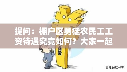 提问：棚户区勇猛农民工工资待遇究竟如何？大家一起来关注