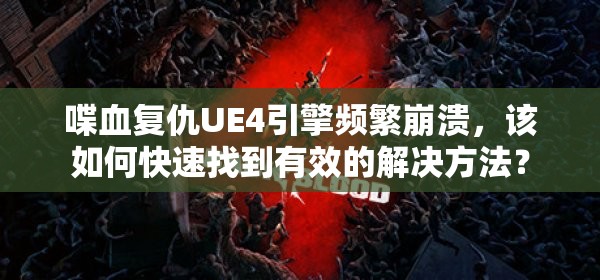 喋血复仇UE4引擎频繁崩溃，该如何快速找到有效的解决方法？