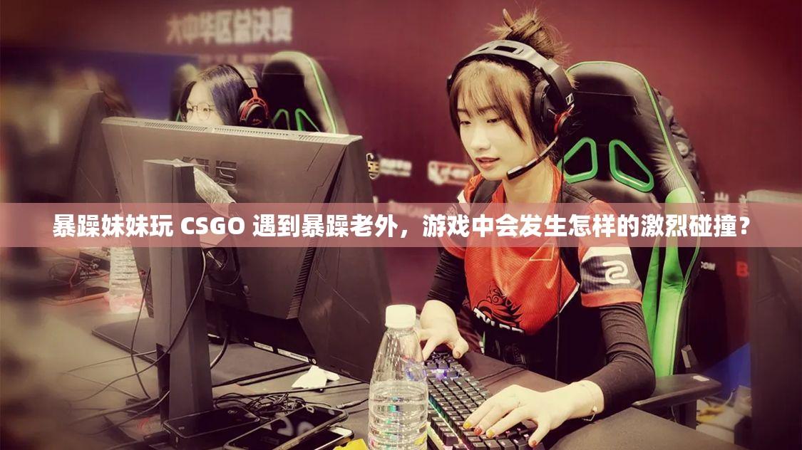 暴躁妹妹玩 CSGO 遇到暴躁老外，游戏中会发生怎样的激烈碰撞？