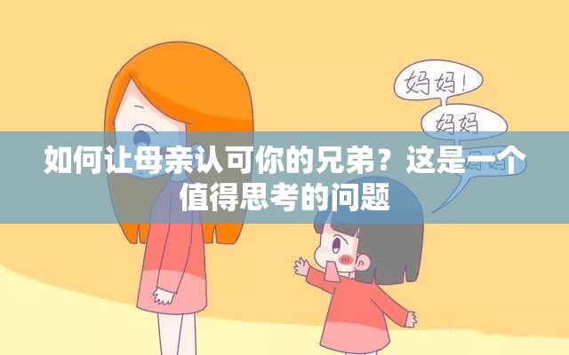 如何让母亲认可你的兄弟？这是一个值得思考的问题