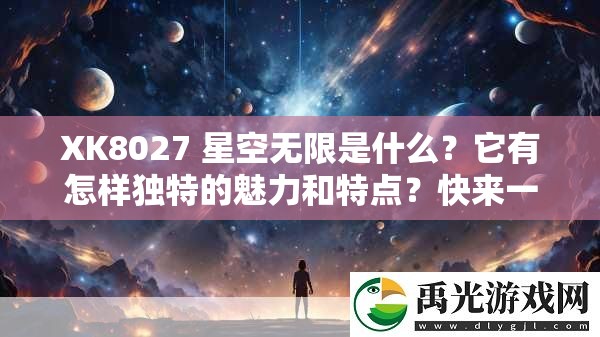 XK8027 星空无限是什么？它有怎样独特的魅力和特点？快来一探究竟