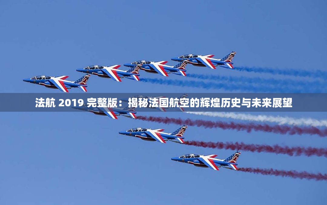 法航 2019 完整版：揭秘法国航空的辉煌历史与未来展望