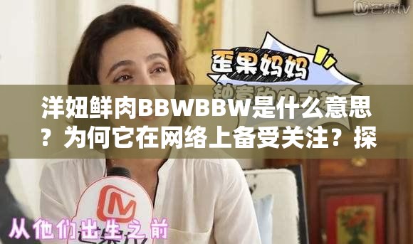 洋妞鲜肉BBWBBW是什么意思？为何它在网络上备受关注？探索其背后的奥秘