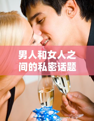 男人和女人之间的私密话题：探索性行为中的奇妙现象