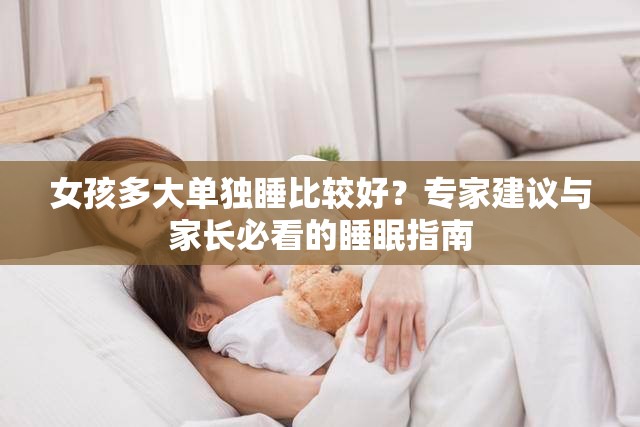 女孩多大单独睡比较好？专家建议与家长必看的睡眠指南